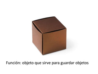 Función: objeto que sirve para guardar objetos
 