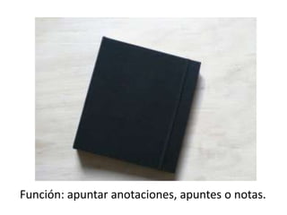 Función: apuntar anotaciones, apuntes o notas.
 