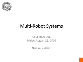 Multi-Robot Systems CSCI 7000-006 Friday, August 29, 2009 NikolausCorrell 