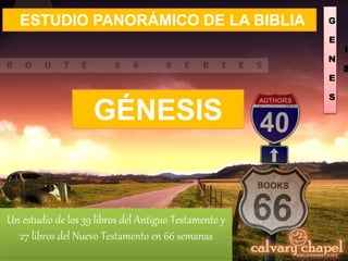 G
E
N
E
S
I
S
Un estudio de los 39 libros del Antiguo Testamento y
27 libros del Nuevo Testamento en 66 semanas
ESTUDIO PANORÁMICO DE LA BIBLIA
GÉNESIS
 