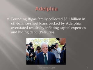AdelphiaFounding Rigas family collected $3.1 billion in off-balance-sheet loans backed by Adelphia; overstated results by inflating capital expenses and hiding debt. (Patsuris)Jennifer McWhorter, 200811