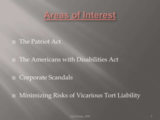Areas of InterestThe Patriot ActThe Americans with Disabilities ActCorporate ScandalsMinimizing Risks of Vicarious Tort LiabilityApril Bunje, 20082