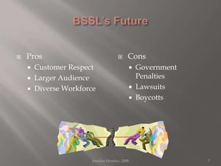 BSSL’s FutureProsCustomer RespectLarger AudienceDiverse WorkforceConsGovernment PenaltiesLawsuitsBoycottsJennifer Hensley, 20087