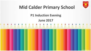 Mid Calder Primary School
P1 Induction Evening
June 2017
 