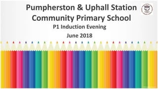 Pumpherston & Uphall Station
Community Primary School
P1 Induction Evening
June 2018
 