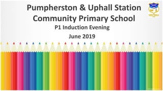 Pumpherston & Uphall Station
Community Primary School
P1 Induction Evening
June 2019
 