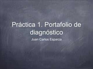 Práctica 1. Portafolio de
diagnóstico
Juan Carlos Esparza
 