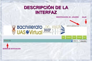 DESCRIPCIÓN DE LA
                          INTERFAZ
                                  IDENTIFICACIÓN DE USUARIO   SALIR




BARRA DE NAVEGACIÓN
 