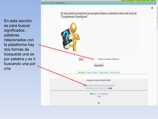 En esta sección es para buscar significados , palabras, relacionados con la plataforma hay dos formas de búsqueda una es por palabra y es ir buscando una por una 