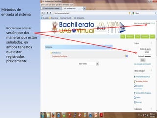 Métodos de entrada al sistema Podemos iniciar sesión por dos maneras que están señaladas, en ambos tenemos que estar registrados previamente . 