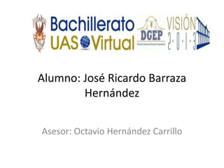 Alumno: José Ricardo Barraza
        Hernández


Asesor: Octavio Hernández Carrillo
 