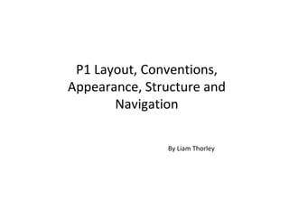P1 Layout, Conventions, Appearance, Structure and Navigation By Liam Thorley 