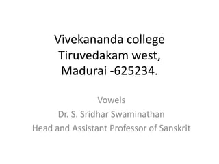 Vivekananda college
Tiruvedakam west,
Madurai -625234.
Vowels
Dr. S. Sridhar Swaminathan
Head and Assistant Professor of Sanskrit
 