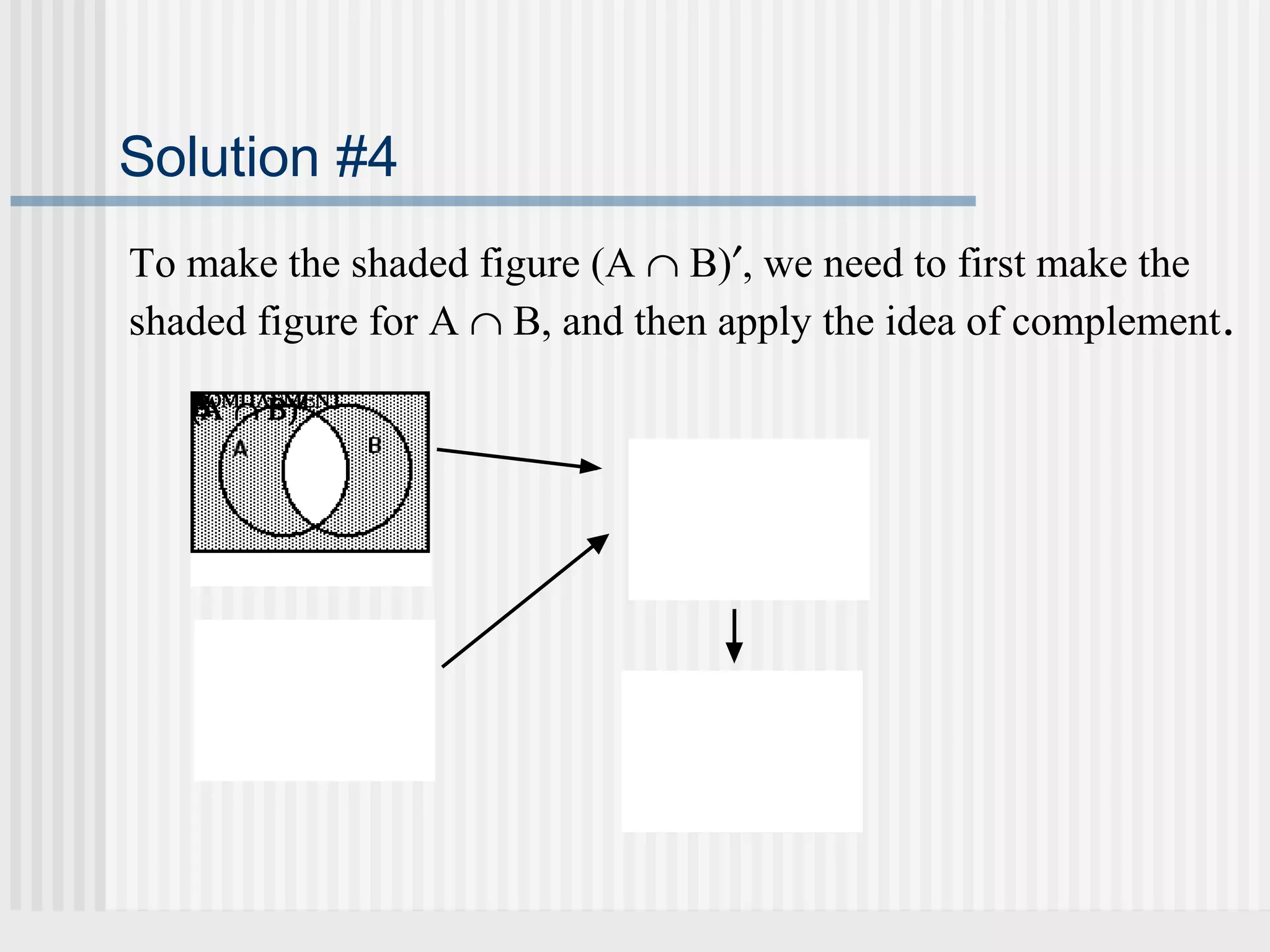 Solution #4 
To make the shaded figure (A Ç B)¢, we need to first make the 
shaded figure for A Ç B, and then apply the idea of complement. 
I(CBANAOT MÇE ÇRP SLB BECM)T¢EINOTN 
 