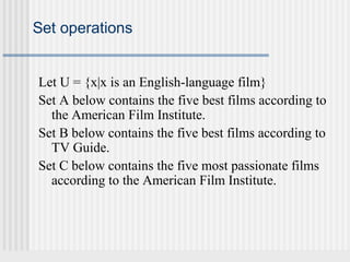 Set operations 
Let U = {x|x is an English-language film} 
Set A below contains the five best films according to 
the American Film Institute. 
Set B below contains the five best films according to 
TV Guide. 
Set C below contains the five most passionate films 
according to the American Film Institute. 
 