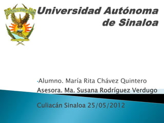 •Alumno.   María Rita Chávez Quintero
Asesora. Ma. Susana Rodríguez Verdugo

Culiacán Sinaloa 25/05/2012
 
