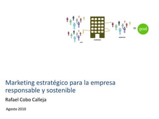 Marketing estratégico para la empresa
responsable y sostenible
Rafael Cobo Calleja
Agosto 2010
                      www.madridschoolofmarketing.es
 