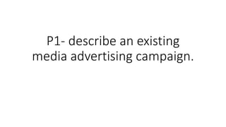P1- describe an existing
media advertising campaign.
 