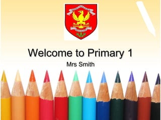 Welcome to Primary 1Welcome to Primary 1
Mrs SmithMrs Smith
 