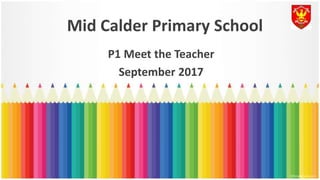 Mid Calder Primary School
P1 Meet the Teacher
September 2017
 