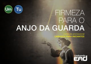 FIRMEZA
PARA O
ANJO DA GUARDA
conteúdo promocional
UMBANDA PARA INICIANTES
 
