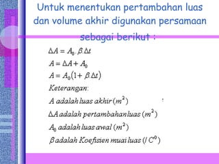 Untuk menentukan pertambahan luas dan volume akhir digunakan persamaan sebagai berikut :   