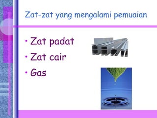 Zat-zat yang mengalami pemuaian Zat padat Zat cair Gas 