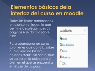 Todos los textos remarcados
en azul son enlaces, lo que
permite desplegar nuevas
páginas si se da clic sobre
ellos.

Para abandonar un curso
sólo tienes que dar clic sobre
cualquiera de los dos
enlaces “Salir”, ya sea el que
se ubica en la cabecera o
bien en el que se encuentra
en el pie de página.
 