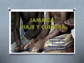 JAMAICA:
VIAJE Y CULTURA
Andres Arrieta
Fajime carrillo
Samuel Leal
Walberto Pérez
Alexander Vásquez
 