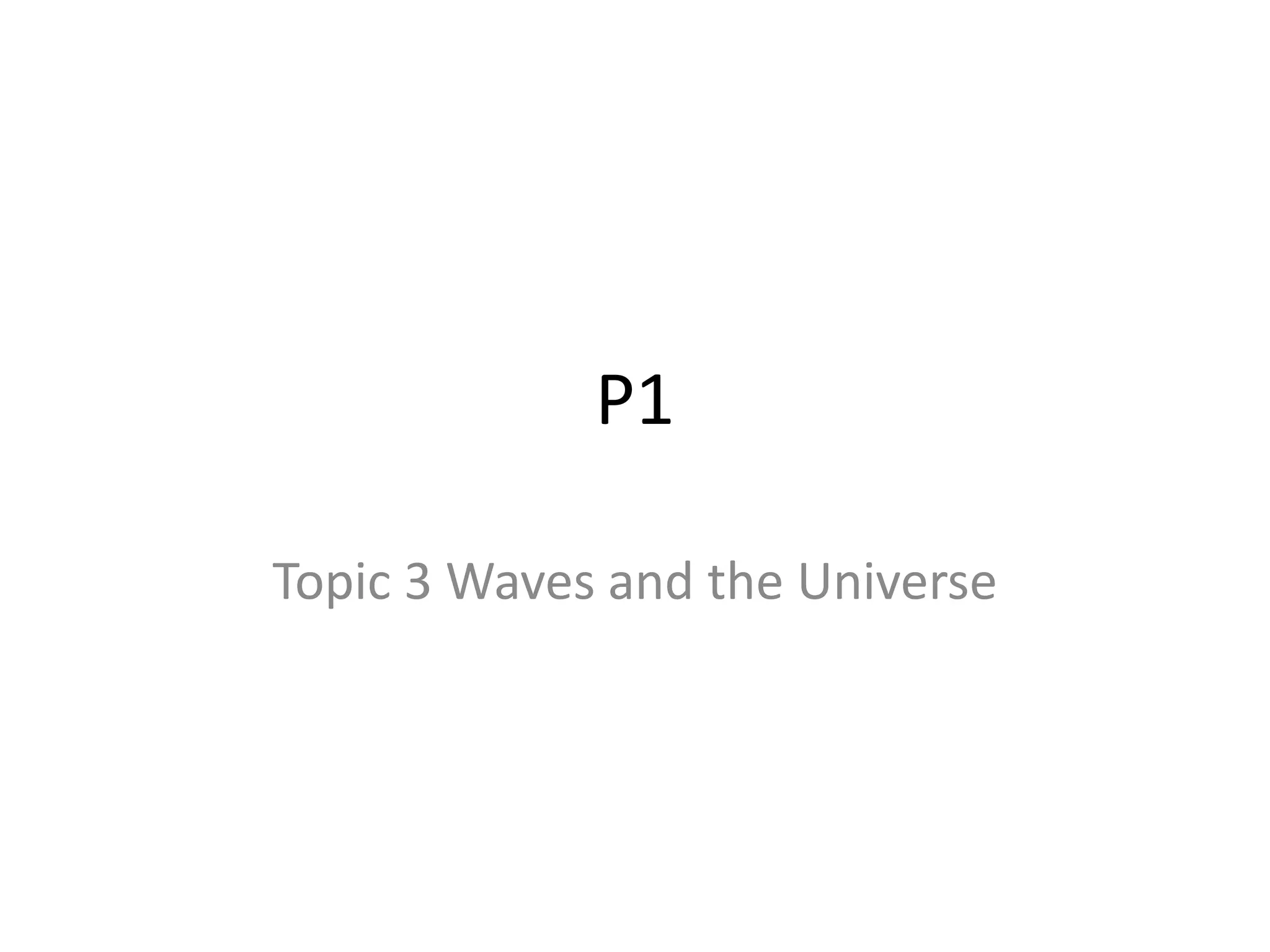 P1
Topic 3 Waves and the Universe
 