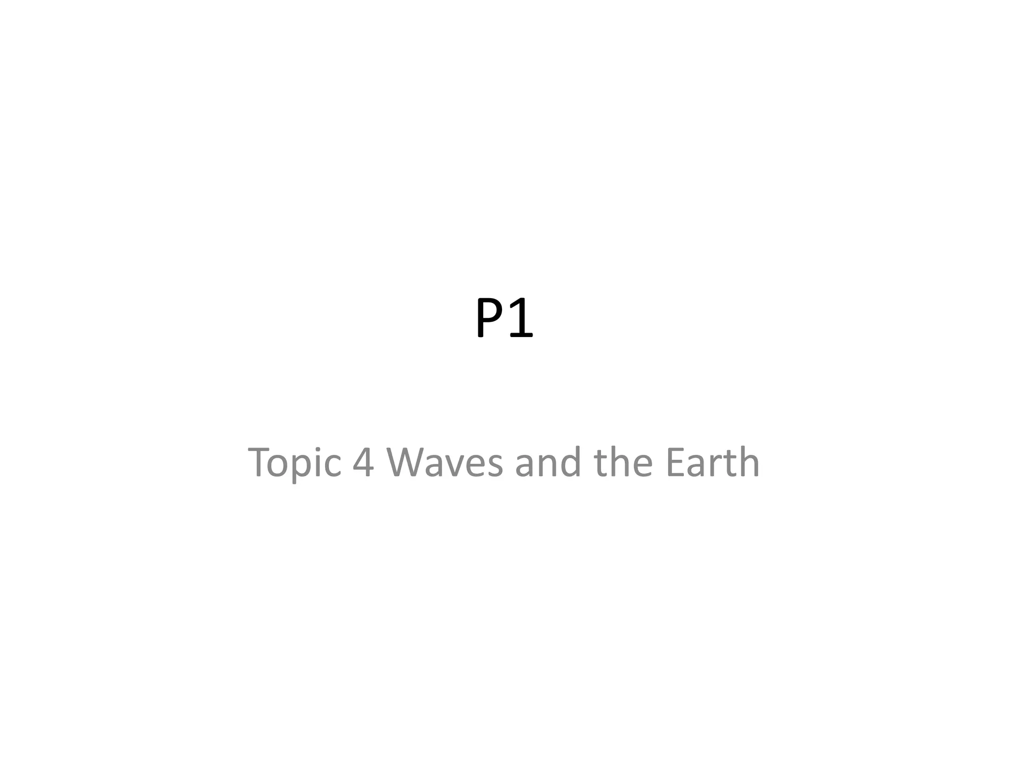 P1
Topic 4 Waves and the Earth
 