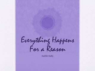 Everything Happens
For a Reason
Kaitlin Kelly

 