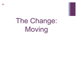 +

The Change:
Moving

 