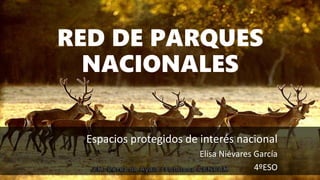 RED DE PARQUES
NACIONALES
Espacios protegidos de interés nacional
Elisa Niévares García
4ºESO
 