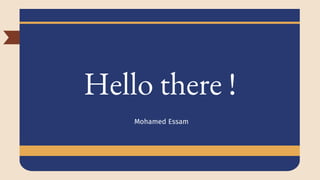 Hello there !
Mohamed Essam
 