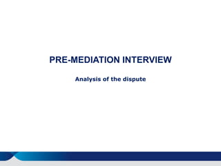 PRE-MEDIATION INTERVIEW
Analysis of the dispute
 