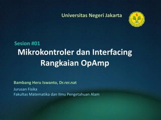 Mikrokontroler dan Interfacing Rangkaian OpAmp Bambang Heru Iswanto, Dr.rer.nat Sesion #01 Jurusan Fisika Fakultas Matematika dan Ilmu Pengetahuan Alam 