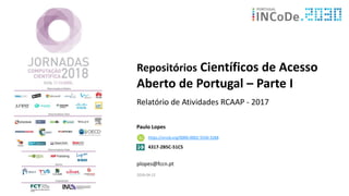 Repositórios Científicos de Acesso
Aberto de Portugal – Parte I
Relatório de Atividades RCAAP - 2017
Paulo Lopes
plopes@fccn.pt
2018-04-12
4317-2B5C-51C5
https://orcid.org/0000-0002-5550-3268
 