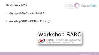 Destaques 2017
• Upgrade OJS p/ versão 2.4.8.2
• Workshop SARC – ISCTE – 30 março
Jornadas Computação
Cientifica 2018 @ INL 41
 