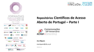 Repositórios Científicos de Acesso
Aberto de Portugal – Parte I
Ana Migueis
evamigueis@sib.uc.pt
2018-04-12
 