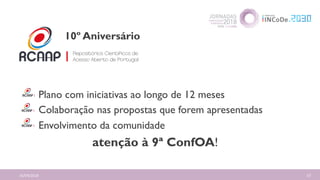 16/04/2018 57
Plano com iniciativas ao longo de 12 meses
Colaboração nas propostas que forem apresentadas
Envolvimento da comunidade
atenção à 9ª ConfOA!
10º Aniversário
 