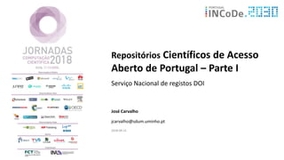 Repositórios Científicos de Acesso
Aberto de Portugal – Parte I
Serviço Nacional de registos DOI
José Carvalho
jcarvalho@sdum.uminho.pt
2018-04-12
 