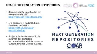 COAR-NEXT GENERATION REPOSITORIES
16/04/2018 18
• Recomendações publicadas em
Novembro de 2017 -
http://ngr.coar-repositor...