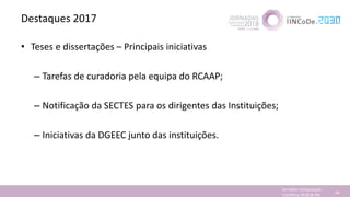 Destaques 2017
• Teses e dissertações – Principais iniciativas
– Tarefas de curadoria pela equipa do RCAAP;
– Notificação ...