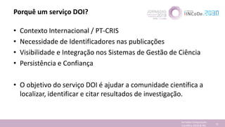 Porquê um serviço DOI?
• Contexto Internacional / PT-CRIS
• Necessidade de Identificadores nas publicações
• Visibilidade ...