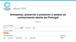Patrocinadores Platina
Patrocinadores Ouro
Patrocinadores Prata Organização
Armazenar, preservar e promover o acesso ao
conhecimento aberto em Portugal
Parte I
 