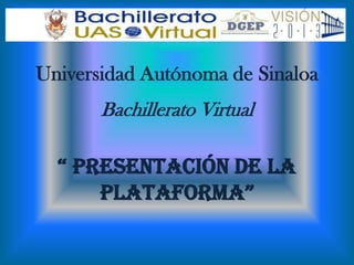 Universidad Autónoma de Sinaloa
       Bachillerato Virtual

  “ presentación de la
      plataforma”
 