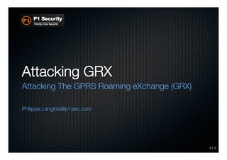 Attacking GRX
Attacking The GPRS Roaming eXchange (GRX)

Philippe.Langlois@p1sec.com




                                             V1.5
 