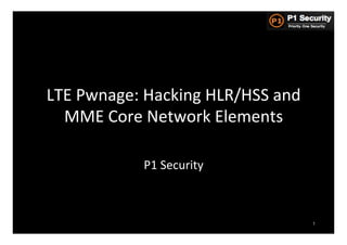 LTE	
  Pwnage:	
  Hacking	
  HLR/HSS	
  and	
  
  MME	
  Core	
  Network	
  Elements	
  

                 P1	
  Security	
  



                                                  1
 
