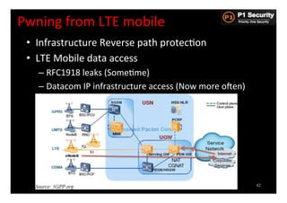 Pwning	
  from	
  LTE	
  mobile	
  
  •  Infrastructure	
  Reverse	
  path	
  protecHon	
  
  •  LTE	
  Mobile	
  data	
  access	
  
     –  RFC1918	
  leaks	
  (SomeHme)	
  
     –  Datacom	
  IP	
  infrastructure	
  access	
  (Now	
  more	
  osen)	
  




                                                   NAT
                                                  CGNAT



                                                                                 42
 